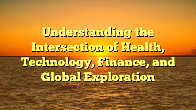 Understanding the Intersection of Health, Technology, Finance, and Global Exploration